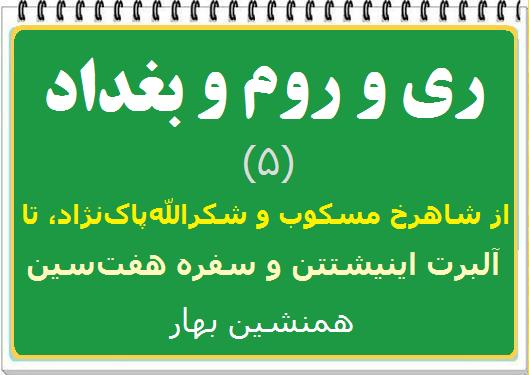 ری و روم و بغداد (۵) </br>از شاهرخ مسکوب و شکرالله‌ پاک‌نژاد</br> تا آلبرت اَینشتَین و سفره هفت‌سین