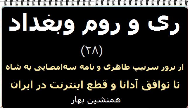 ری و روم و بغداد (۲۸)</br>از ترور سرتیپ طاهری و نامه سه‌امضایی به شاه</br>تا توافق آدانا و قطع اینترنت در ایران